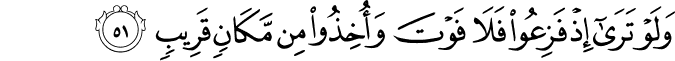 وَلَوْ تَرَىٰ إِذْ فَزِعُوا فَلَا فَوْتَ وَأُخِذُوا مِن مَّكَانٍ قَرِيبٍ