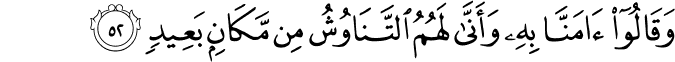 وَقَالُوا آمَنَّا بِهِ وَأَنَّىٰ لَهُمُ التَّنَاوُشُ مِن مَّكَانٍ بَعِيدٍ