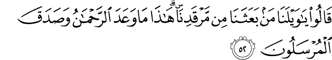 قَالُوا يَا وَيْلَنَا مَن بَعَثَنَا مِن مَّرْقَدِنَا ۜ ۗ هَـٰذَا مَا وَعَدَ الرَّحْمَـٰنُ وَصَدَقَ الْمُرْسَلُونَ