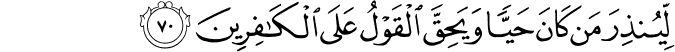 لِّيُنذِرَ مَن كَانَ حَيًّا وَيَحِقَّ الْقَوْلُ عَلَى الْكَافِرِينَ