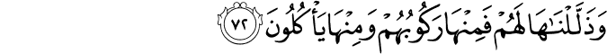 وَذَلَّلْنَاهَا لَهُمْ فَمِنْهَا رَكُوبُهُمْ وَمِنْهَا يَأْكُلُونَ
