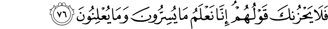 فَلَا يَحْزُنكَ قَوْلُهُمْ ۘ إِنَّا نَعْلَمُ مَا يُسِرُّونَ وَمَا يُعْلِنُونَ