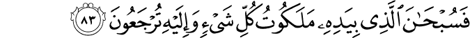 فَسُبْحَانَ الَّذِي بِيَدِهِ مَلَكُوتُ كُلِّ شَيْءٍ وَإِلَيْهِ تُرْجَعُونَ