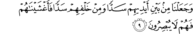 وَجَعَلْنَا مِن بَيْنِ أَيْدِيهِمْ سَدًّا وَمِنْ خَلْفِهِمْ سَدًّا فَأَغْشَيْنَاهُمْ فَهُمْ لَا يُبْصِرُونَ