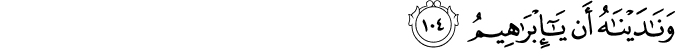 وَنَادَيْنَاهُ أَن يَا إِبْرَاهِيمُ وَنَادَيْنَاهُ أَن يَا إِبْرَاهِيمُ