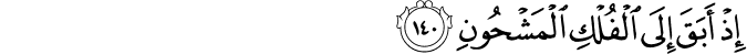 إِذْ أَبَقَ إِلَى الْفُلْكِ الْمَشْحُونِ إِذْ أَبَقَ إِلَى الْفُلْكِ الْمَشْحُونِ