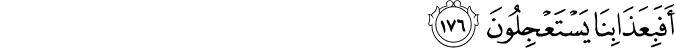 أَفَبِعَذَابِنَا يَسْتَعْجِلُونَ أَفَبِعَذَابِنَا يَسْتَعْجِلُونَ