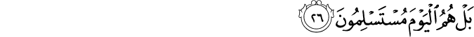 بَلْ هُمُ الْيَوْمَ مُسْتَسْلِمُونَ بَلْ هُمُ الْيَوْمَ مُسْتَسْلِمُونَ