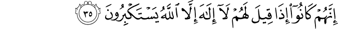 إِنَّهُمْ كَانُوا إِذَا قِيلَ لَهُمْ لَا إِلَـٰهَ إِلَّا اللَّهُ يَسْتَكْبِرُونَ إِنَّهُمْ كَانُوا إِذَا قِيلَ لَهُمْ لَا إِلَـٰهَ إِلَّا اللَّهُ يَسْتَكْبِرُونَ