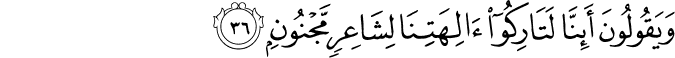 وَيَقُولُونَ أَئِنَّا لَتَارِكُو آلِهَتِنَا لِشَاعِرٍ مَّجْنُونٍ وَيَقُولُونَ أَئِنَّا لَتَارِكُو آلِهَتِنَا لِشَاعِرٍ مَّجْنُونٍ