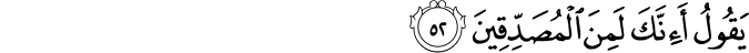 يَقُولُ أَإِنَّكَ لَمِنَ الْمُصَدِّقِينَ يَقُولُ أَإِنَّكَ لَمِنَ الْمُصَدِّقِينَ