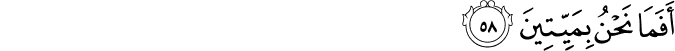 أَفَمَا نَحْنُ بِمَيِّتِينَ أَفَمَا نَحْنُ بِمَيِّتِينَ