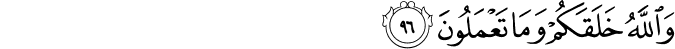 وَاللَّهُ خَلَقَكُمْ وَمَا تَعْمَلُونَ وَاللَّهُ خَلَقَكُمْ وَمَا تَعْمَلُونَ