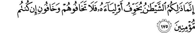 إِنَّمَا ذَٰلِكُمُ الشَّيْطَانُ يُخَوِّفُ أَوْلِيَاءَهُ فَلَا تَخَافُوهُمْ وَخَافُونِ إِن كُنتُم مُّؤْمِنِينَ إِنَّمَا ذَٰلِكُمُ الشَّيْطَانُ يُخَوِّفُ أَوْلِيَاءَهُ فَلَا تَخَافُوهُمْ وَخَافُونِ إِن كُنتُم مُّؤْمِنِينَ