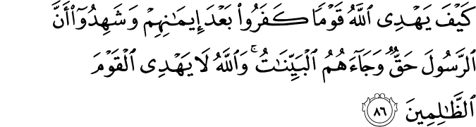 كَيْفَ يَهْدِي اللَّهُ قَوْمًا كَفَرُوا بَعْدَ إِيمَانِهِمْ وَشَهِدُوا أَنَّ الرَّسُولَ حَقٌّ وَجَاءَهُمُ الْبَيِّنَاتُ ۚ وَاللَّهُ لَا يَهْدِي الْقَوْمَ الظَّالِمِينَ كَيْفَ يَهْدِي اللَّهُ قَوْمًا كَفَرُوا بَعْدَ إِيمَانِهِمْ وَشَهِدُوا أَنَّ الرَّسُولَ حَقٌّ وَجَاءَهُمُ الْبَيِّنَاتُ ۚ وَاللَّهُ لَا يَهْدِي الْقَوْمَ الظَّالِمِينَ