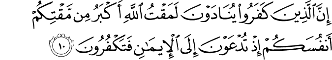 إِنَّ الَّذِينَ كَفَرُوا يُنَادَوْنَ لَمَقْتُ اللَّهِ أَكْبَرُ مِن مَّقْتِكُمْ أَنفُسَكُمْ إِذْ تُدْعَوْنَ إِلَى الْإِيمَانِ فَتَكْفُرُونَ