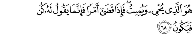 هُوَ الَّذِي يُحْيِي وَيُمِيتُ ۖ فَإِذَا قَضَىٰ أَمْرًا فَإِنَّمَا يَقُولُ لَهُ كُن فَيَكُونُ
