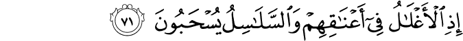 إِذِ الْأَغْلَالُ فِي أَعْنَاقِهِمْ وَالسَّلَاسِلُ يُسْحَبُونَ