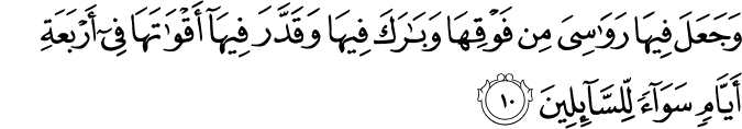 وَجَعَلَ فِيهَا رَوَاسِيَ مِن فَوْقِهَا وَبَارَكَ فِيهَا وَقَدَّرَ فِيهَا أَقْوَاتَهَا فِي أَرْبَعَةِ أَيَّامٍ سَوَاءً لِّلسَّائِلِينَ وَجَعَلَ فِيهَا رَوَاسِيَ مِن فَوْقِهَا وَبَارَكَ فِيهَا وَقَدَّرَ فِيهَا أَقْوَاتَهَا فِي أَرْبَعَةِ أَيَّامٍ سَوَاءً لِّلسَّائِلِينَ