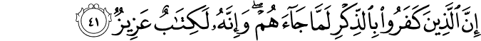 إِنَّ الَّذِينَ كَفَرُوا بِالذِّكْرِ لَمَّا جَاءَهُمْ ۖ وَإِنَّهُ لَكِتَابٌ عَزِيزٌ إِنَّ الَّذِينَ كَفَرُوا بِالذِّكْرِ لَمَّا جَاءَهُمْ ۖ وَإِنَّهُ لَكِتَابٌ عَزِيزٌ