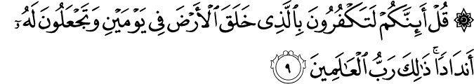 قُلْ أَئِنَّكُمْ لَتَكْفُرُونَ بِالَّذِي خَلَقَ الْأَرْضَ فِي يَوْمَيْنِ وَتَجْعَلُونَ لَهُ أَندَادًا ۚ ذَٰلِكَ رَبُّ الْعَالَمِينَ قُلْ أَئِنَّكُمْ لَتَكْفُرُونَ بِالَّذِي خَلَقَ الْأَرْضَ فِي يَوْمَيْنِ وَتَجْعَلُونَ لَهُ أَندَادًا ۚ ذَٰلِكَ رَبُّ الْعَالَمِينَ