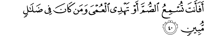أَفَأَنتَ تُسْمِعُ الصُّمَّ أَوْ تَهْدِي الْعُمْيَ وَمَن كَانَ فِي ضَلَالٍ مُّبِينٍ أَفَأَنتَ تُسْمِعُ الصُّمَّ أَوْ تَهْدِي الْعُمْيَ وَمَن كَانَ فِي ضَلَالٍ مُّبِينٍ
