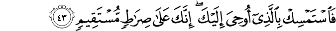 فَاسْتَمْسِكْ بِالَّذِي أُوحِيَ إِلَيْكَ ۖ إِنَّكَ عَلَىٰ صِرَاطٍ مُّسْتَقِيمٍ فَاسْتَمْسِكْ بِالَّذِي أُوحِيَ إِلَيْكَ ۖ إِنَّكَ عَلَىٰ صِرَاطٍ مُّسْتَقِيمٍ