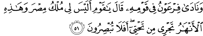 وَنَادَىٰ فِرْعَوْنُ فِي قَوْمِهِ قَالَ يَا قَوْمِ أَلَيْسَ لِي مُلْكُ مِصْرَ وَهَـٰذِهِ الْأَنْهَارُ تَجْرِي مِن تَحْتِي ۖ أَفَلَا تُبْصِرُونَ وَنَادَىٰ فِرْعَوْنُ فِي قَوْمِهِ قَالَ يَا قَوْمِ أَلَيْسَ لِي مُلْكُ مِصْرَ وَهَـٰذِهِ الْأَنْهَارُ تَجْرِي مِن تَحْتِي ۖ أَفَلَا تُبْصِرُونَ