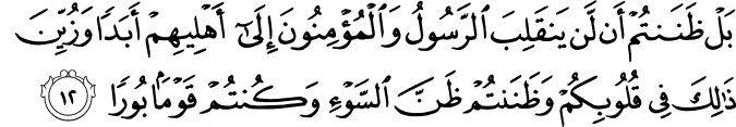 بَلْ ظَنَنتُمْ أَن لَّن يَنقَلِبَ الرَّسُولُ وَالْمُؤْمِنُونَ إِلَىٰ أَهْلِيهِمْ أَبَدًا وَزُيِّنَ ذَٰلِكَ فِي قُلُوبِكُمْ وَظَنَنتُمْ ظَنَّ السَّوْءِ وَكُنتُمْ قَوْمًا بُورًا