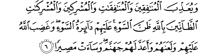 وَيُعَذِّبَ الْمُنَافِقِينَ وَالْمُنَافِقَاتِ وَالْمُشْرِكِينَ وَالْمُشْرِكَاتِ الظَّانِّينَ بِاللَّهِ ظَنَّ السَّوْءِ ۚ عَلَيْهِمْ دَائِرَةُ السَّوْءِ ۖ وَغَضِبَ اللَّهُ عَلَيْهِمْ وَلَعَنَهُمْ وَأَعَدَّ لَهُمْ جَهَنَّمَ ۖ وَسَاءَتْ مَصِيرًا