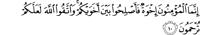 إِنَّمَا الْمُؤْمِنُونَ إِخْوَةٌ فَأَصْلِحُوا بَيْنَ أَخَوَيْكُمْ ۚ وَاتَّقُوا اللَّهَ لَعَلَّكُمْ تُرْحَمُونَ إِنَّمَا الْمُؤْمِنُونَ إِخْوَةٌ فَأَصْلِحُوا بَيْنَ أَخَوَيْكُمْ ۚ وَاتَّقُوا اللَّهَ لَعَلَّكُمْ تُرْحَمُونَ
