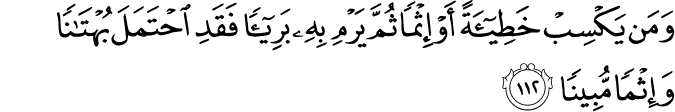 وَمَن يَكْسِبْ خَطِيئَةً أَوْ إِثْمًا ثُمَّ يَرْمِ بِهِ بَرِيئًا فَقَدِ احْتَمَلَ بُهْتَانًا وَإِثْمًا مُّبِينًا وَمَن يَكْسِبْ خَطِيئَةً أَوْ إِثْمًا ثُمَّ يَرْمِ بِهِ بَرِيئًا فَقَدِ احْتَمَلَ بُهْتَانًا وَإِثْمًا مُّبِينًا