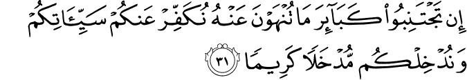 إِن تَجْتَنِبُوا كَبَائِرَ مَا تُنْهَوْنَ عَنْهُ نُكَفِّرْ عَنكُمْ سَيِّئَاتِكُمْ وَنُدْخِلْكُم مُّدْخَلًا كَرِيمًا إِن تَجْتَنِبُوا كَبَائِرَ مَا تُنْهَوْنَ عَنْهُ نُكَفِّرْ عَنكُمْ سَيِّئَاتِكُمْ وَنُدْخِلْكُم مُّدْخَلًا كَرِيمًا
