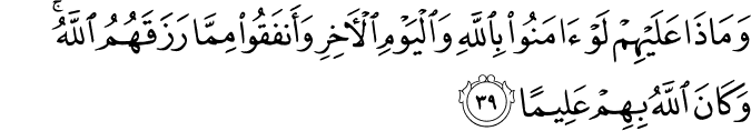 وَمَاذَا عَلَيْهِمْ لَوْ آمَنُوا بِاللَّهِ وَالْيَوْمِ الْآخِرِ وَأَنفَقُوا مِمَّا رَزَقَهُمُ اللَّهُ ۚ وَكَانَ اللَّهُ بِهِمْ عَلِيمًا وَمَاذَا عَلَيْهِمْ لَوْ آمَنُوا بِاللَّهِ وَالْيَوْمِ الْآخِرِ وَأَنفَقُوا مِمَّا رَزَقَهُمُ اللَّهُ ۚ وَكَانَ اللَّهُ بِهِمْ عَلِيمًا