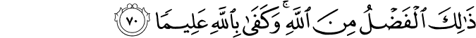 ذَٰلِكَ الْفَضْلُ مِنَ اللَّهِ ۚ وَكَفَىٰ بِاللَّهِ عَلِيمًا ذَٰلِكَ الْفَضْلُ مِنَ اللَّهِ ۚ وَكَفَىٰ بِاللَّهِ عَلِيمًا