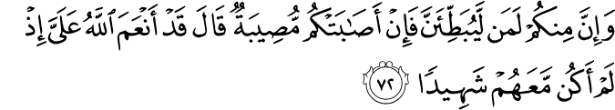 وَإِنَّ مِنكُمْ لَمَن لَّيُبَطِّئَنَّ فَإِنْ أَصَابَتْكُم مُّصِيبَةٌ قَالَ قَدْ أَنْعَمَ اللَّهُ عَلَيَّ إِذْ لَمْ أَكُن مَّعَهُمْ شَهِيدًا وَإِنَّ مِنكُمْ لَمَن لَّيُبَطِّئَنَّ فَإِنْ أَصَابَتْكُم مُّصِيبَةٌ قَالَ قَدْ أَنْعَمَ اللَّهُ عَلَيَّ إِذْ لَمْ أَكُن مَّعَهُمْ شَهِيدًا