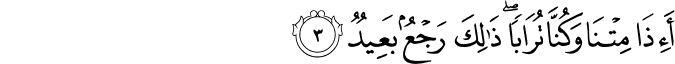 أَإِذَا مِتْنَا وَكُنَّا تُرَابًا ۖ ذَٰلِكَ رَجْعٌ بَعِيدٌ