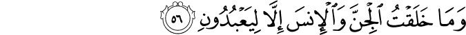 وَمَا خَلَقْتُ الْجِنَّ وَالْإِنسَ إِلَّا لِيَعْبُدُونِ وَمَا خَلَقْتُ الْجِنَّ وَالْإِنسَ إِلَّا لِيَعْبُدُونِ