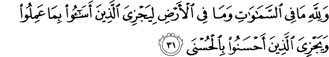 وَلِلَّهِ مَا فِي السَّمَاوَاتِ وَمَا فِي الْأَرْضِ لِيَجْزِيَ الَّذِينَ أَسَاءُوا بِمَا عَمِلُوا وَيَجْزِيَ الَّذِينَ أَحْسَنُوا بِالْحُسْنَى وَلِلَّهِ مَا فِي السَّمَاوَاتِ وَمَا فِي الْأَرْضِ لِيَجْزِيَ الَّذِينَ أَسَاءُوا بِمَا عَمِلُوا وَيَجْزِيَ الَّذِينَ أَحْسَنُوا بِالْحُسْنَى