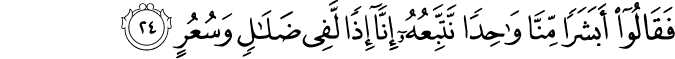 فَقَالُوا أَبَشَرًا مِّنَّا وَاحِدًا نَّتَّبِعُهُ إِنَّا إِذًا لَّفِي ضَلَالٍ وَسُعُرٍ فَقَالُوا أَبَشَرًا مِّنَّا وَاحِدًا نَّتَّبِعُهُ إِنَّا إِذًا لَّفِي ضَلَالٍ وَسُعُرٍ