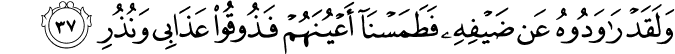 وَلَقَدْ رَاوَدُوهُ عَن ضَيْفِهِ فَطَمَسْنَا أَعْيُنَهُمْ فَذُوقُوا عَذَابِي وَنُذُرِ وَلَقَدْ رَاوَدُوهُ عَن ضَيْفِهِ فَطَمَسْنَا أَعْيُنَهُمْ فَذُوقُوا عَذَابِي وَنُذُرِ