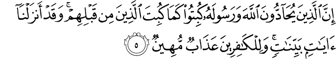 إِنَّ الَّذِينَ يُحَادُّونَ اللَّهَ وَرَسُولَهُ كُبِتُوا كَمَا كُبِتَ الَّذِينَ مِن قَبْلِهِمْ ۚ وَقَدْ أَنزَلْنَا آيَاتٍ بَيِّنَاتٍ ۚ وَلِلْكَافِرِينَ عَذَابٌ مُّهِينٌ إِنَّ الَّذِينَ يُحَادُّونَ اللَّهَ وَرَسُولَهُ كُبِتُوا كَمَا كُبِتَ الَّذِينَ مِن قَبْلِهِمْ ۚ وَقَدْ أَنزَلْنَا آيَاتٍ بَيِّنَاتٍ ۚ وَلِلْكَافِرِينَ عَذَابٌ مُّهِينٌ