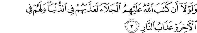 وَلَوْلَا أَن كَتَبَ اللَّهُ عَلَيْهِمُ الْجَلَاءَ لَعَذَّبَهُمْ فِي الدُّنْيَا ۖ وَلَهُمْ فِي الْآخِرَةِ عَذَابُ النَّارِ وَلَوْلَا أَن كَتَبَ اللَّهُ عَلَيْهِمُ الْجَلَاءَ لَعَذَّبَهُمْ فِي الدُّنْيَا ۖ وَلَهُمْ فِي الْآخِرَةِ عَذَابُ النَّارِ