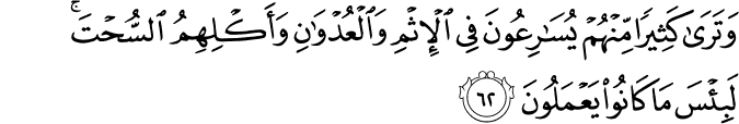 وَتَرَىٰ كَثِيرًا مِّنْهُمْ يُسَارِعُونَ فِي الْإِثْمِ وَالْعُدْوَانِ وَأَكْلِهِمُ السُّحْتَ ۚ لَبِئْسَ مَا كَانُوا يَعْمَلُونَ وَتَرَىٰ كَثِيرًا مِّنْهُمْ يُسَارِعُونَ فِي الْإِثْمِ وَالْعُدْوَانِ وَأَكْلِهِمُ السُّحْتَ ۚ لَبِئْسَ مَا كَانُوا يَعْمَلُونَ