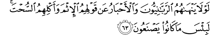 لَوْلَا يَنْهَاهُمُ الرَّبَّانِيُّونَ وَالْأَحْبَارُ عَن قَوْلِهِمُ الْإِثْمَ وَأَكْلِهِمُ السُّحْتَ ۚ لَبِئْسَ مَا كَانُوا يَصْنَعُونَ لَوْلَا يَنْهَاهُمُ الرَّبَّانِيُّونَ وَالْأَحْبَارُ عَن قَوْلِهِمُ الْإِثْمَ وَأَكْلِهِمُ السُّحْتَ ۚ لَبِئْسَ مَا كَانُوا يَصْنَعُونَ