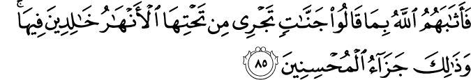 فَأَثَابَهُمُ اللَّهُ بِمَا قَالُوا جَنَّاتٍ تَجْرِي مِن تَحْتِهَا الْأَنْهَارُ خَالِدِينَ فِيهَا ۚ وَذَٰلِكَ جَزَاءُ الْمُحْسِنِينَ فَأَثَابَهُمُ اللَّهُ بِمَا قَالُوا جَنَّاتٍ تَجْرِي مِن تَحْتِهَا الْأَنْهَارُ خَالِدِينَ فِيهَا ۚ وَذَٰلِكَ جَزَاءُ الْمُحْسِنِينَ