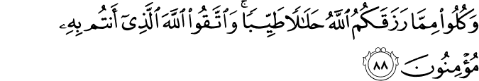 وَكُلُوا مِمَّا رَزَقَكُمُ اللَّهُ حَلَالًا طَيِّبًا ۚ وَاتَّقُوا اللَّهَ الَّذِي أَنتُم بِهِ مُؤْمِنُونَ وَكُلُوا مِمَّا رَزَقَكُمُ اللَّهُ حَلَالًا طَيِّبًا ۚ وَاتَّقُوا اللَّهَ الَّذِي أَنتُم بِهِ مُؤْمِنُونَ