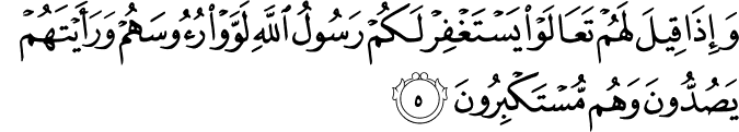 وَإِذَا قِيلَ لَهُمْ تَعَالَوْا يَسْتَغْفِرْ لَكُمْ رَسُولُ اللَّهِ لَوَّوْا رُءُوسَهُمْ وَرَأَيْتَهُمْ يَصُدُّونَ وَهُم مُّسْتَكْبِرُونَ