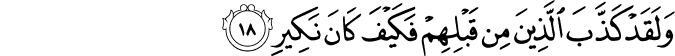 وَلَقَدْ كَذَّبَ الَّذِينَ مِن قَبْلِهِمْ فَكَيْفَ كَانَ نَكِيرِ وَلَقَدْ كَذَّبَ الَّذِينَ مِن قَبْلِهِمْ فَكَيْفَ كَانَ نَكِيرِ