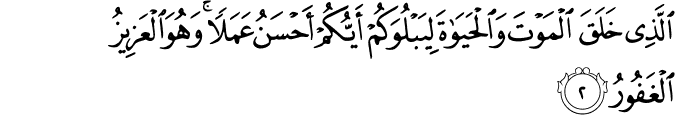 الَّذِي خَلَقَ الْمَوْتَ وَالْحَيَاةَ لِيَبْلُوَكُمْ أَيُّكُمْ أَحْسَنُ عَمَلًا ۚ وَهُوَ الْعَزِيزُ الْغَفُورُ الَّذِي خَلَقَ الْمَوْتَ وَالْحَيَاةَ لِيَبْلُوَكُمْ أَيُّكُمْ أَحْسَنُ عَمَلًا ۚ وَهُوَ الْعَزِيزُ الْغَفُورُ